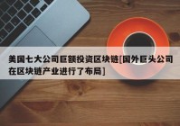 美国七大公司巨额投资区块链[国外巨头公司在区块链产业进行了布局]