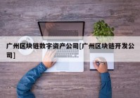 广州区块链数字资产公司[广州区块链开发公司]