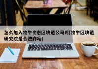 怎么加入牧牛生态区块链公司呢[牧牛区块链研究院是合法的吗]