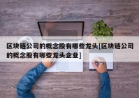 区块链公司的概念股有哪些龙头[区块链公司的概念股有哪些龙头企业]