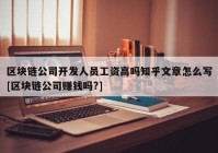 区块链公司开发人员工资高吗知乎文章怎么写[区块链公司赚钱吗?]