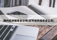 国内区块链安全公司[区块链网络安全公司]