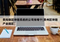 贵阳做区块链系统的公司有哪个[贵州区块链产业园区]