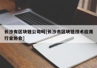 长沙有区块链公司吗[长沙市区块链技术应用行业协会]