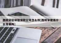 西班牙区块链贷款公司怎么样[西班牙使用什么交易所]