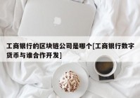 工商银行的区块链公司是哪个[工商银行数字货币与谁合作开发]