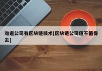 难道公司有区块链技术[区块链公司值不值得去]