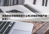 济南市区块链规划设计公司[济南区块链产业协会]