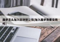 趣步怎么加入区块链公司[加入趣步需要交钱吗]