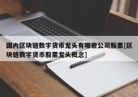 国内区块链数字货币龙头有哪些公司股票[区块链数字货币股票龙头概念]