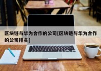 区块链与华为合作的公司[区块链与华为合作的公司排名]