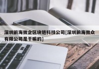 深圳前海微企区块链科技公司[深圳前海微众有限公司是干嘛的]