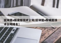 区块链a股底层技术公司[区块链a股底层技术公司排名]