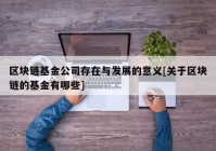 区块链基金公司存在与发展的意义[关于区块链的基金有哪些]