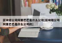 区块链公司阿里巴巴是什么公司[区块链公司阿里巴巴是什么公司的]