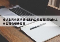 被认定具有区块链技术的公司股票[区块链上市公司有哪些股票]