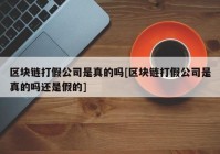 区块链打假公司是真的吗[区块链打假公司是真的吗还是假的]