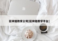 区块链教育公司[区块链教学平台]