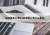 区块链去公司化[区块链公司什么意思]