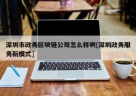 深圳市政务区块链公司怎么样啊[深圳政务服务新模式]