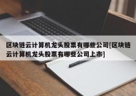 区块链云计算机龙头股票有哪些公司[区块链云计算机龙头股票有哪些公司上市]