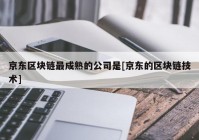 京东区块链最成熟的公司是[京东的区块链技术]