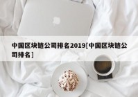 中国区块链公司排名2019[中国区块链公司排名]