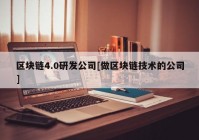 区块链4.0研发公司[做区块链技术的公司]