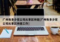 广州有多少家公司从事区块链[广州有多少家公司从事区块链工作]