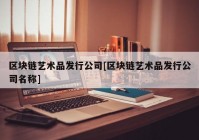 区块链艺术品发行公司[区块链艺术品发行公司名称]