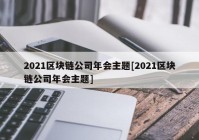 2021区块链公司年会主题[2021区块链公司年会主题]